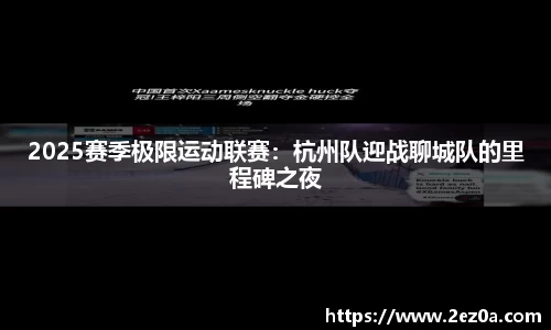 2025赛季极限运动联赛：杭州队迎战聊城队的里程碑之夜
