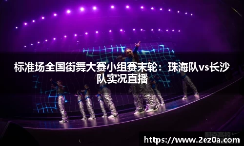 标准场全国街舞大赛小组赛末轮：珠海队vs长沙队实况直播