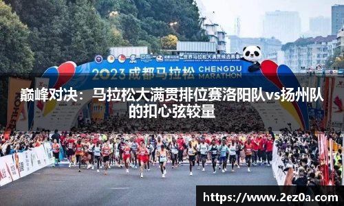 巅峰对决：马拉松大满贯排位赛洛阳队vs扬州队的扣心弦较量