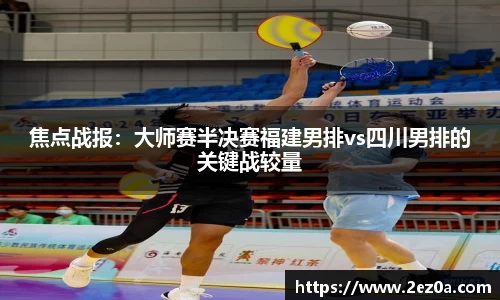 焦点战报：大师赛半决赛福建男排vs四川男排的关键战较量