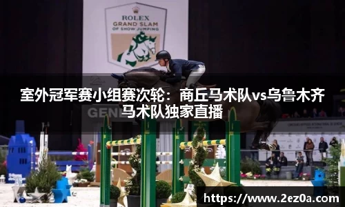 室外冠军赛小组赛次轮：商丘马术队vs乌鲁木齐马术队独家直播
