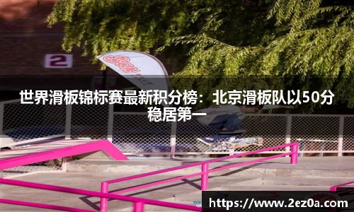 世界滑板锦标赛最新积分榜：北京滑板队以50分稳居第一