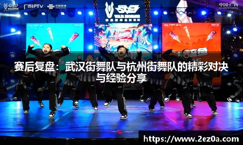 赛后复盘：武汉街舞队与杭州街舞队的精彩对决与经验分享