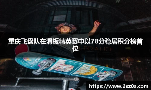 重庆飞盘队在滑板精英赛中以78分稳居积分榜首位