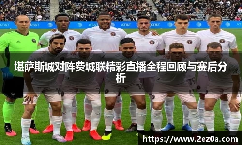 堪萨斯城对阵费城联精彩直播全程回顾与赛后分析