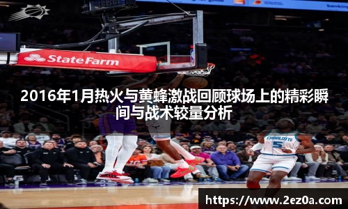 2016年1月热火与黄蜂激战回顾球场上的精彩瞬间与战术较量分析