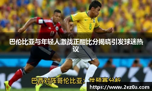 巴伦比亚与年轻人激战正酣比分揭晓引发球迷热议